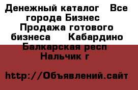 Денежный каталог - Все города Бизнес » Продажа готового бизнеса   . Кабардино-Балкарская респ.,Нальчик г.